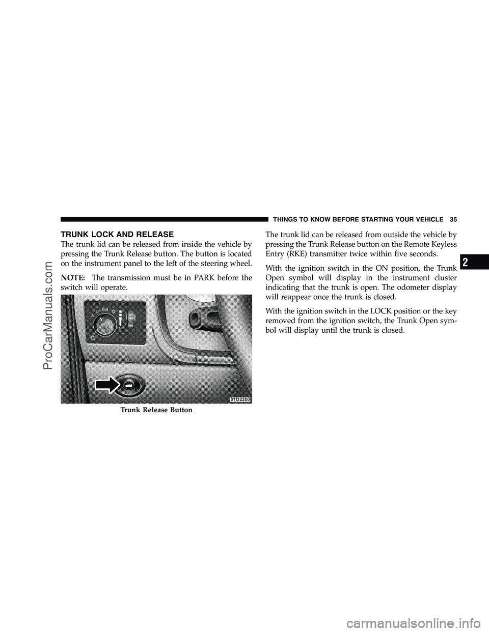 DODGE CHALLENGER 2008 Owners Guide TRUNK LOCK AND RELEASE
The trunk lid can be released from inside the vehicle by
pressing the Trunk Release button. The button is located
on the instrument panel to the left of the steering wheel.
NOTE DODGE CHALLENGER 2008 Owners Guide TRUNK LOCK AND RELEASE
The trunk lid can be released from inside the vehicle by
pressing the Trunk Release button. The button is located
on the instrument panel to the left of the steering wheel.
NOTE