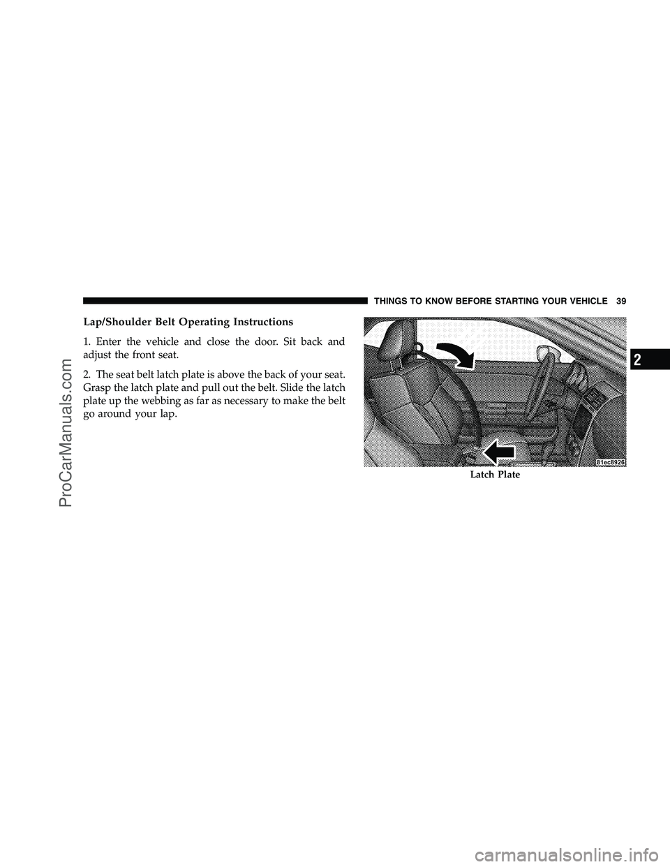 DODGE CHALLENGER 2008 Service Manual Lap/Shoulder Belt Operating Instructions
1. Enter the vehicle and close the door. Sit back and
adjust the front seat.
2. The seat belt latch plate is above the back of your seat.
Grasp the latch plate DODGE CHALLENGER 2008 Service Manual Lap/Shoulder Belt Operating Instructions
1. Enter the vehicle and close the door. Sit back and
adjust the front seat.
2. The seat belt latch plate is above the back of your seat.
Grasp the latch plate