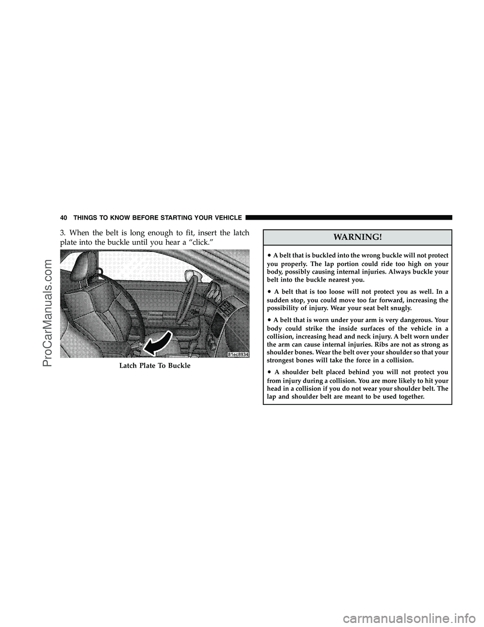 DODGE CHALLENGER 2008 Service Manual 3. When the belt is long enough to fit, insert the latch
plate into the buckle until you hear a “click.”WARNING!
•A belt that is buckled into the wrong buckle will not protect
you properly. The DODGE CHALLENGER 2008 Service Manual 3. When the belt is long enough to fit, insert the latch
plate into the buckle until you hear a “click.”WARNING!
•A belt that is buckled into the wrong buckle will not protect
you properly. The