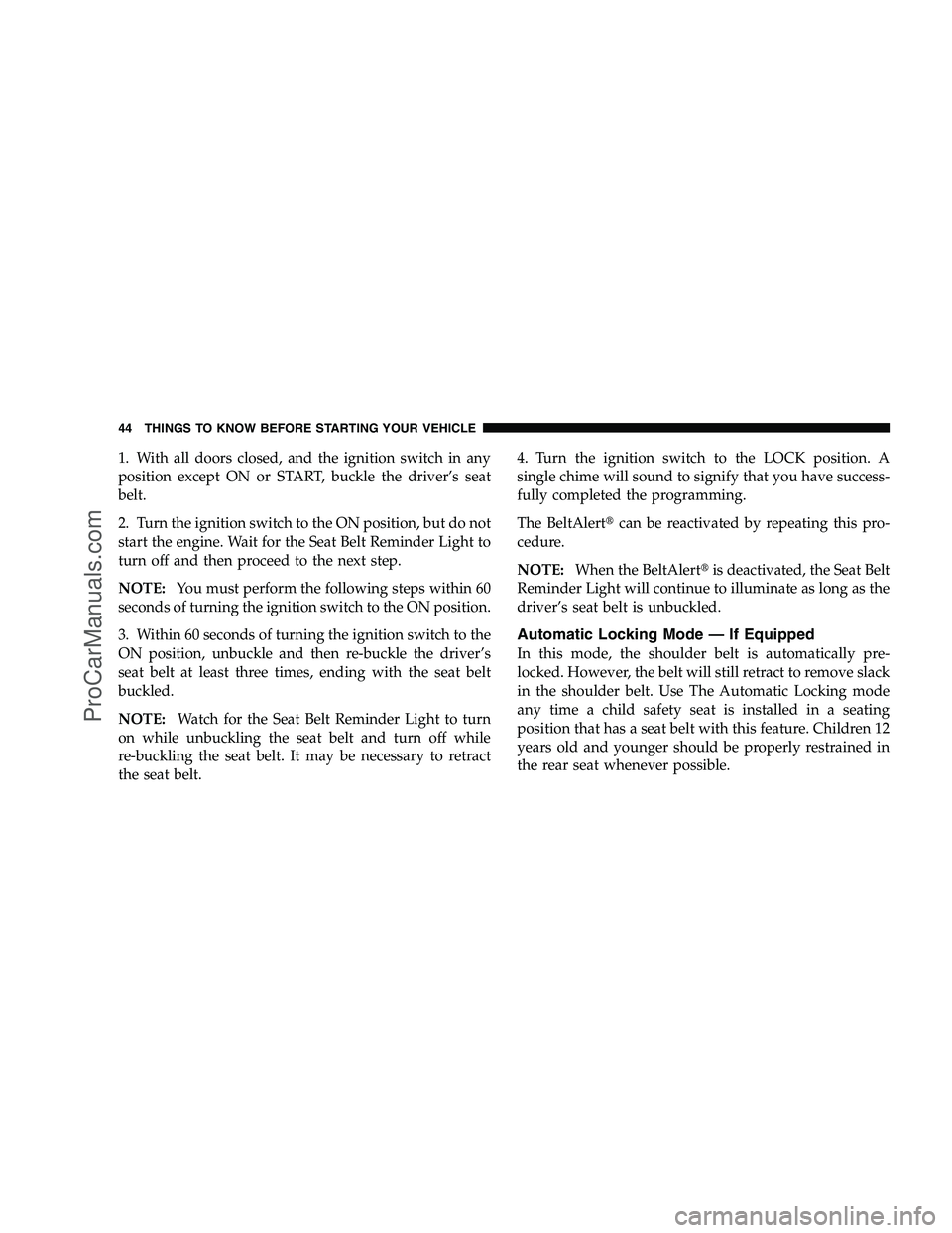 DODGE CHALLENGER 2008  Owners Manual 1. With all doors closed, and the ignition switch in any
position except ON or START, buckle the driver’s seat
belt.
2. Turn the ignition switch to the ON position, but do not
start the engine. Wait