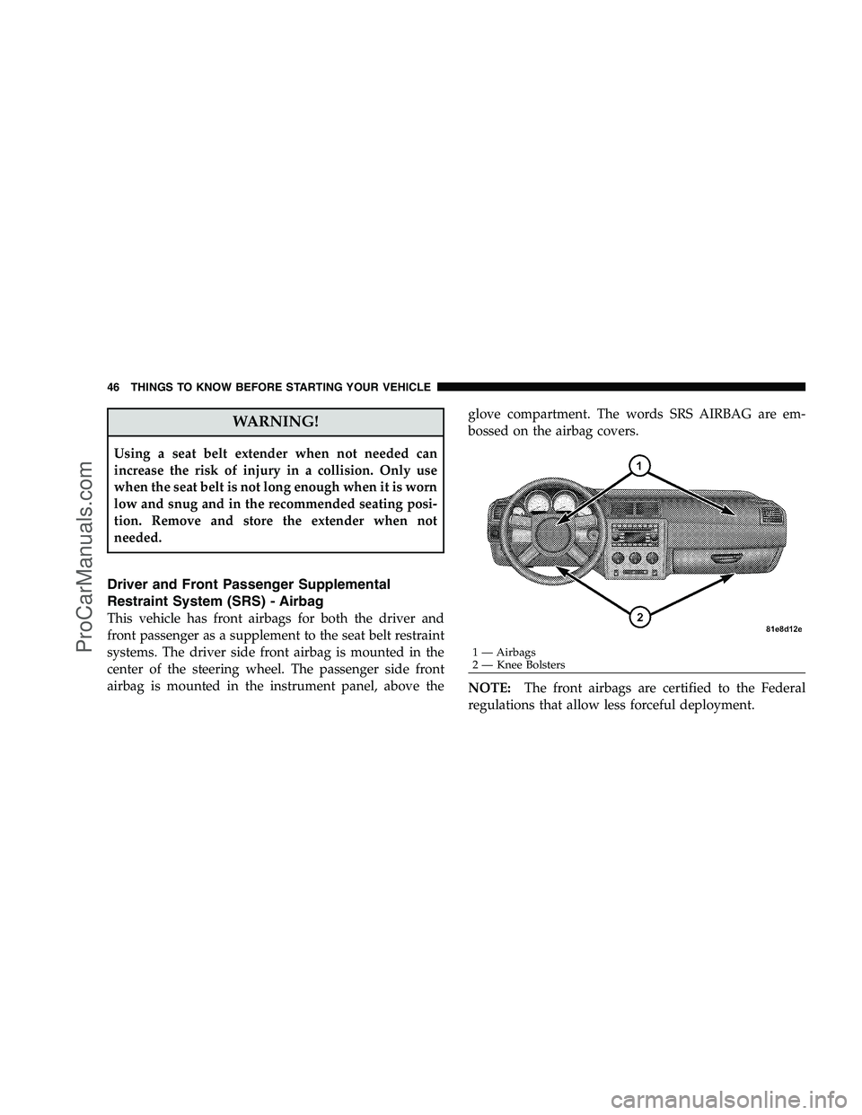 DODGE CHALLENGER 2008 Service Manual WARNING!
Using a seat belt extender when not needed can
increase the risk of injury in a collision. Only use
when the seat belt is not long enough when it is worn
low and snug and in the recommended s DODGE CHALLENGER 2008 Service Manual WARNING!
Using a seat belt extender when not needed can
increase the risk of injury in a collision. Only use
when the seat belt is not long enough when it is worn
low and snug and in the recommended s