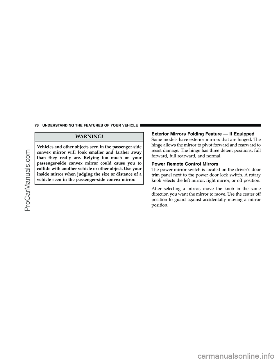 DODGE CHALLENGER 2008 Manual PDF WARNING!
Vehicles and other objects seen in the passenger-side
convex mirror will look smaller and farther away
than they really are. Relying too much on your
passenger-side convex mirror could cause 