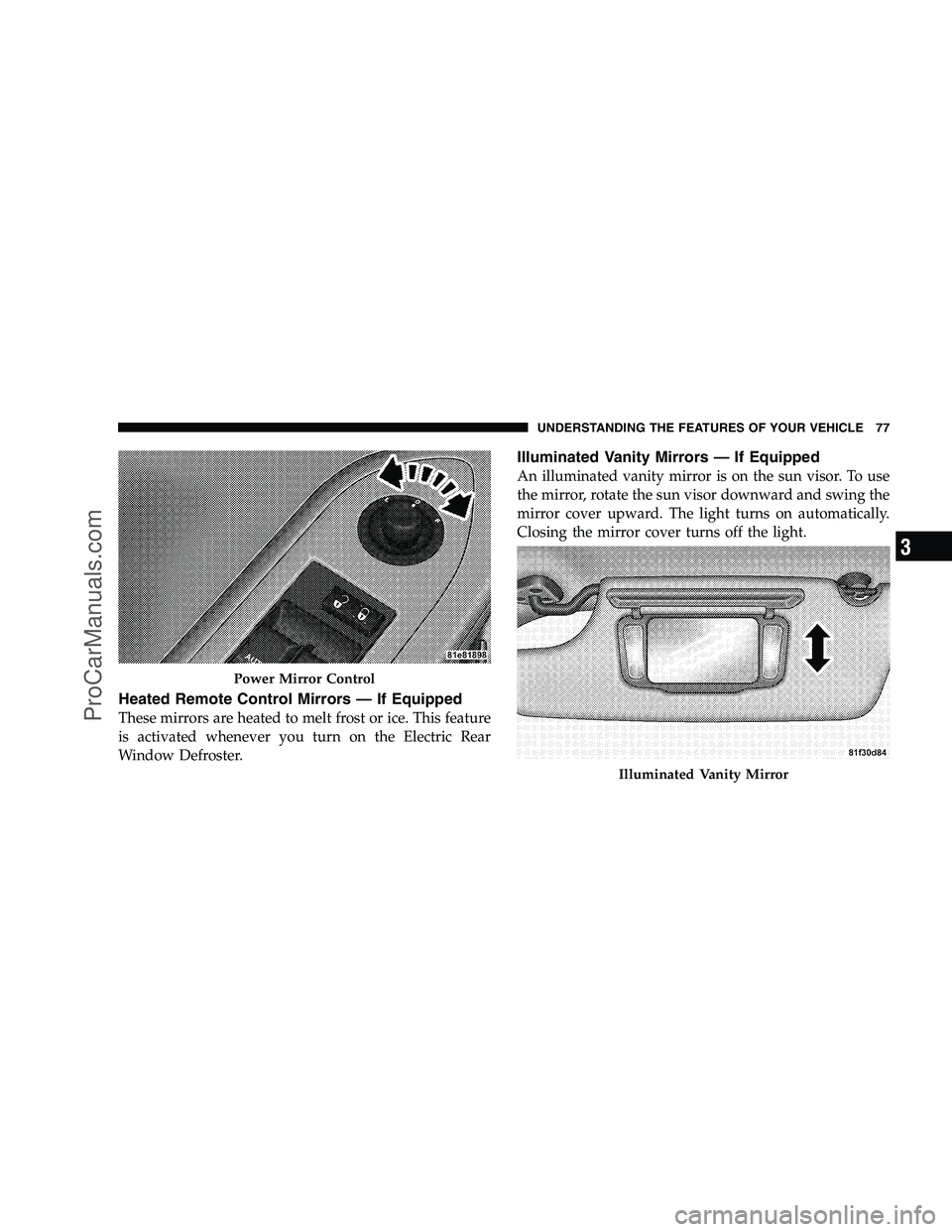 DODGE CHALLENGER 2008  Owners Manual Heated Remote Control Mirrors — If Equipped
These mirrors are heated to melt frost or ice. This feature
is activated whenever you turn on the Electric Rear
Window Defroster.
Illuminated Vanity Mirro