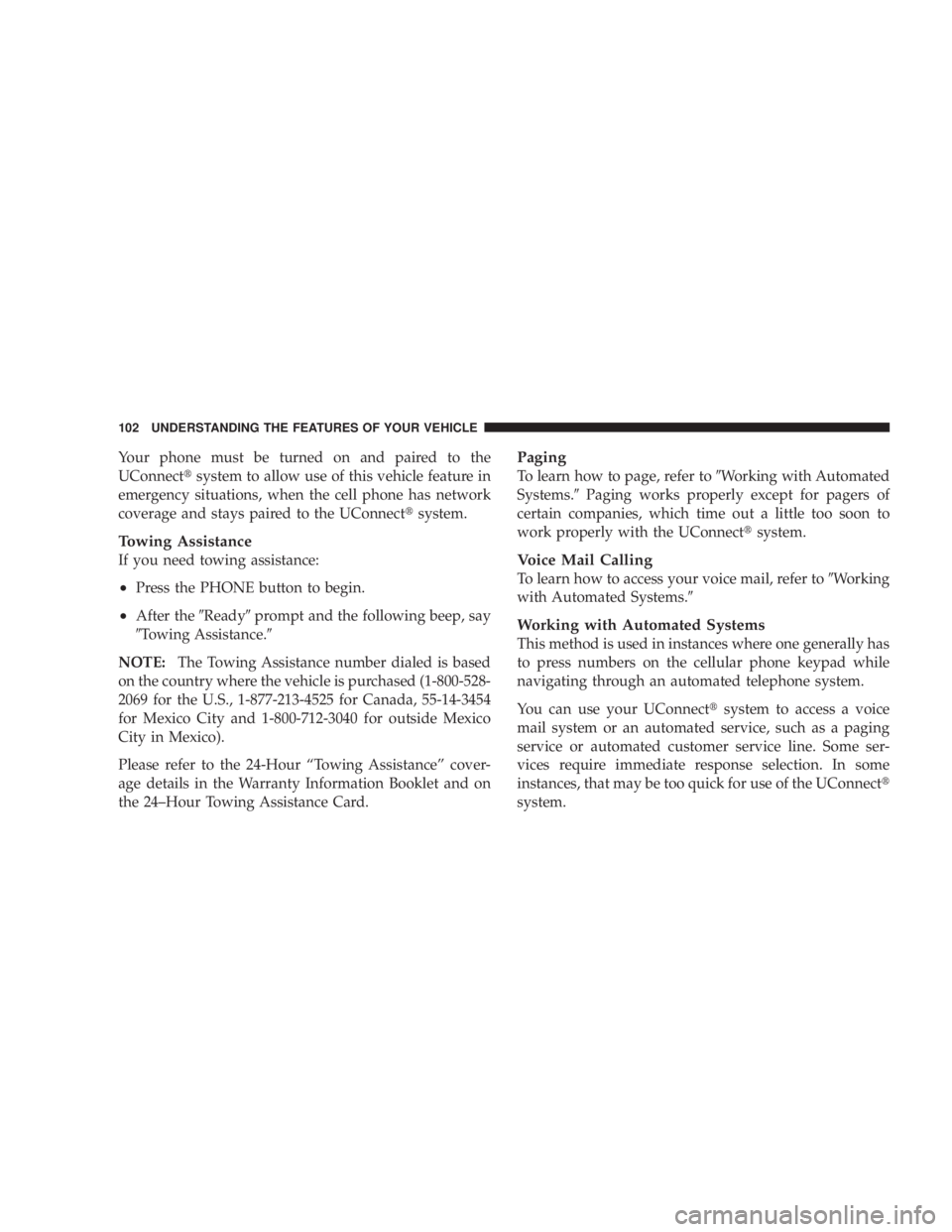 DODGE AVENGER 2008  Owners Manual Your phone must be turned on and paired to the
UConnect t system to allow use of this vehicle feature in
emergency situations, when the cell phone has network
coverage and stays paired to the UConnect