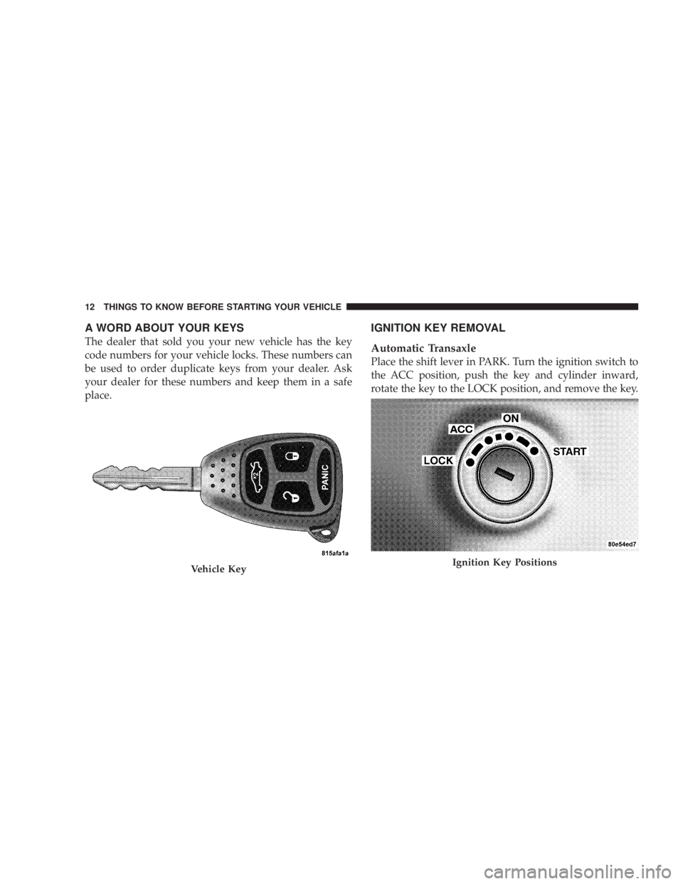 DODGE AVENGER 2008 User Guide A WORD ABOUT YOUR KEYS
The dealer that sold you your new vehicle has the key
code numbers for your vehicle locks. These numbers can
be used to order duplicate keys from your dealer. Ask
your dealer fo