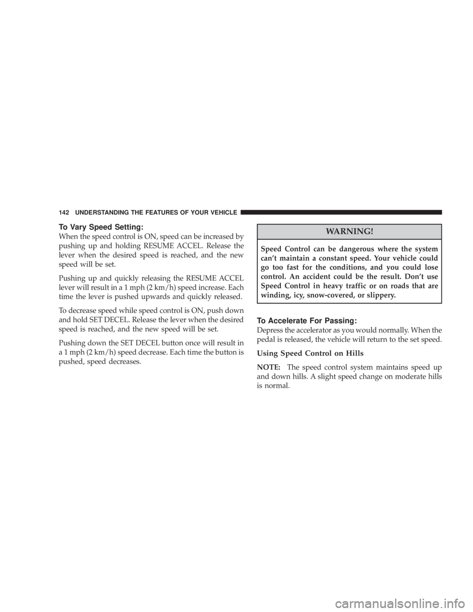 DODGE AVENGER 2008  Owners Manual To Vary Speed Setting:
When the speed control is ON, speed can be increased by
pushing up and holding RESUME ACCEL. Release the
lever when the desired speed is reached, and the new
speed will be set.
