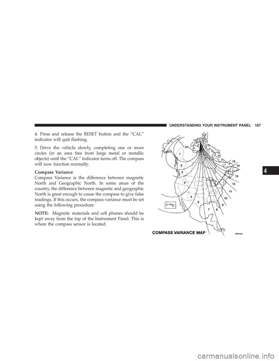 DODGE AVENGER 2008 Owners Manual 4. Press and release the RESET button and the ªCALº
indicator will quit flashing.
5. Drive the vehicle slowly, completing one or more
circles (in an area free from large metal or metallic
objects) u DODGE AVENGER 2008 Owners Manual 4. Press and release the RESET button and the ªCALº
indicator will quit flashing.
5. Drive the vehicle slowly, completing one or more
circles (in an area free from large metal or metallic
objects) u