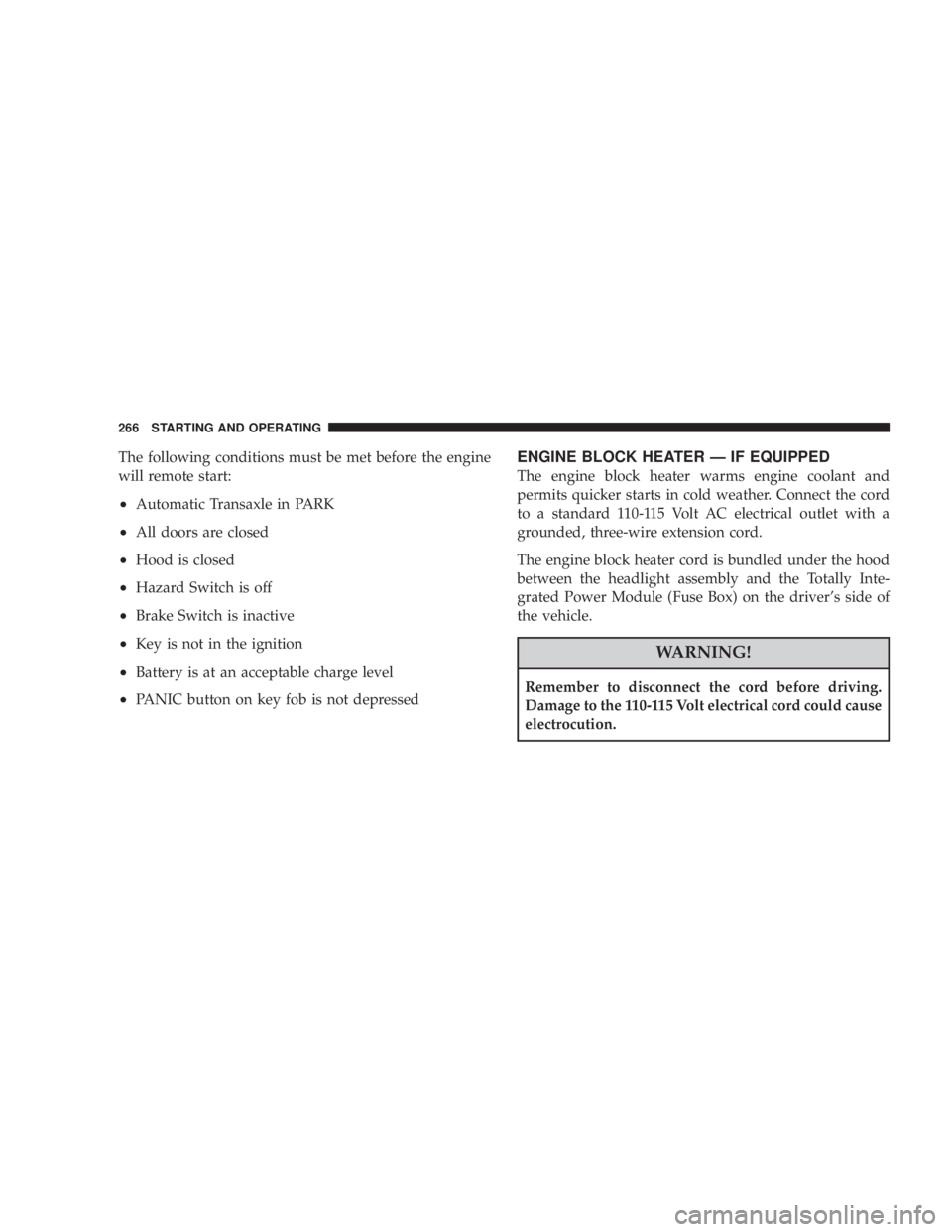 DODGE AVENGER 2008 Owners Manual The following conditions must be met before the engine
will remote start:
² Automatic Transaxle in PARK
² All doors are closed
² Hood is closed
² Hazard Switch is off
² Brake Switch is inactive
DODGE AVENGER 2008 Owners Manual The following conditions must be met before the engine
will remote start:
² Automatic Transaxle in PARK
² All doors are closed
² Hood is closed
² Hazard Switch is off
² Brake Switch is inactive