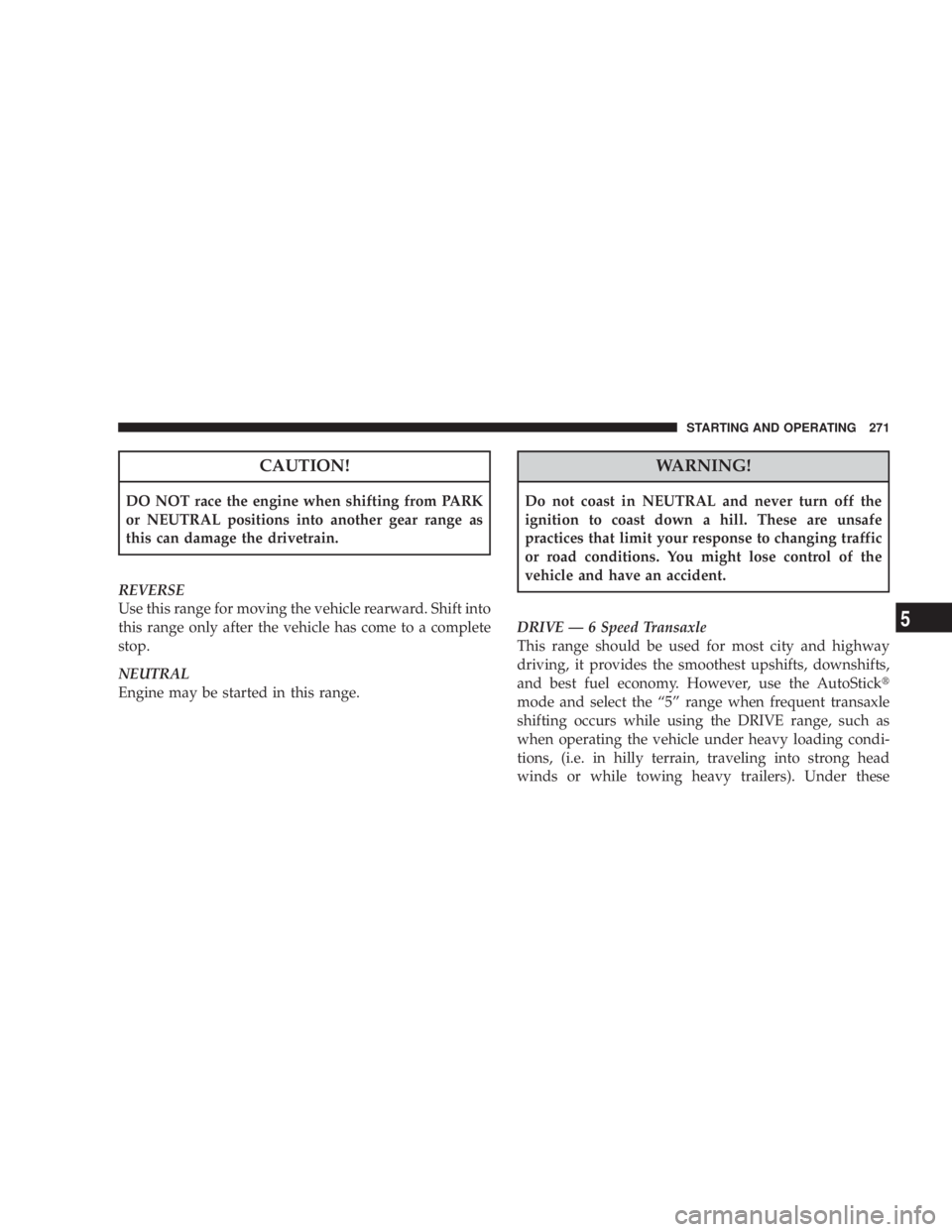 DODGE AVENGER 2008  Owners Manual CAUTION!DO NOT race the engine when shifting from PARK
or NEUTRAL positions into another gear range as
this can damage the drivetrain.
REVERSE
Use this range for moving the vehicle rearward. Shift int