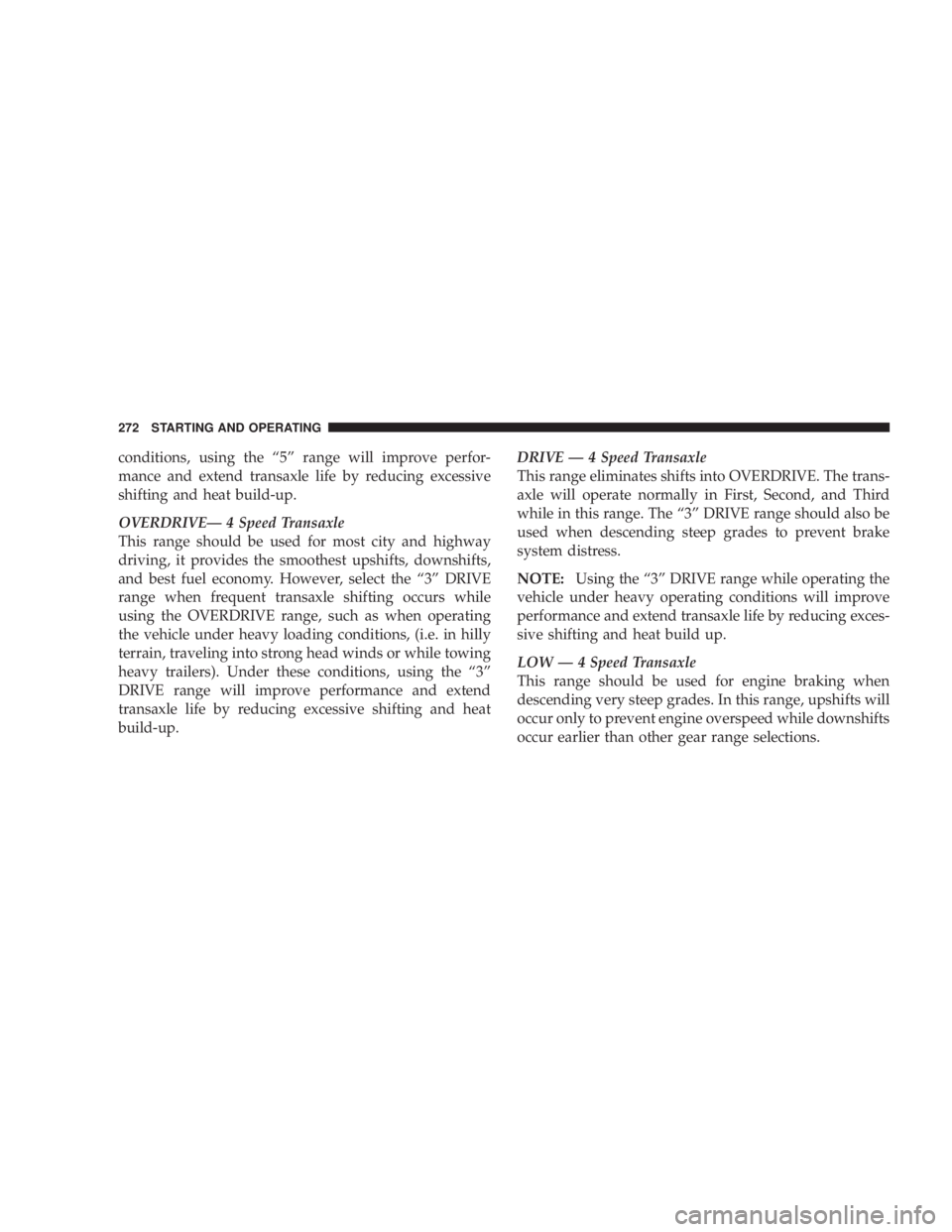 DODGE AVENGER 2008  Owners Manual conditions, using the ª5º range will improve perfor-
mance and extend transaxle life by reducing excessive
shifting and heat build-up.
OVERDRIVEÐ 4 Speed Transaxle
This range should be used for mos