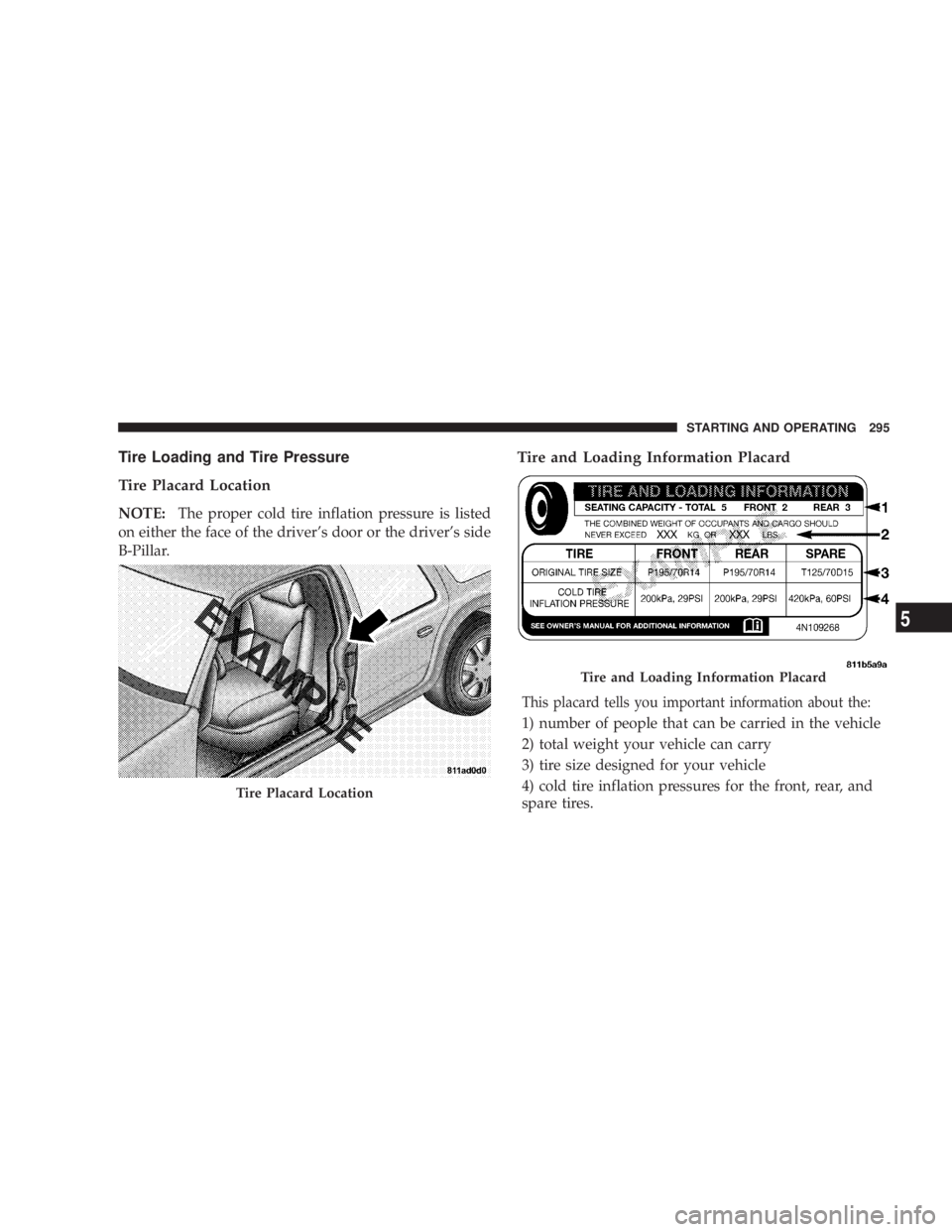 DODGE AVENGER 2008  Owners Manual Tire Loading and Tire Pressure
Tire Placard Location
NOTE: The proper cold tire inflation pressure is listed
on either the face of the drivers door or the drivers side
B-Pillar. Tire and Loading Inf