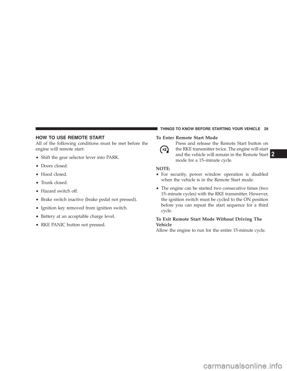 DODGE AVENGER 2008 Owners Manual HOW TO USE REMOTE START
All of the following conditions must be met before the
engine will remote start:
² Shift the gear selector lever into PARK.
² Doors closed.
² Hood closed.
² Trunk closed.
DODGE AVENGER 2008 Owners Manual HOW TO USE REMOTE START
All of the following conditions must be met before the
engine will remote start:
² Shift the gear selector lever into PARK.
² Doors closed.
² Hood closed.
² Trunk closed.