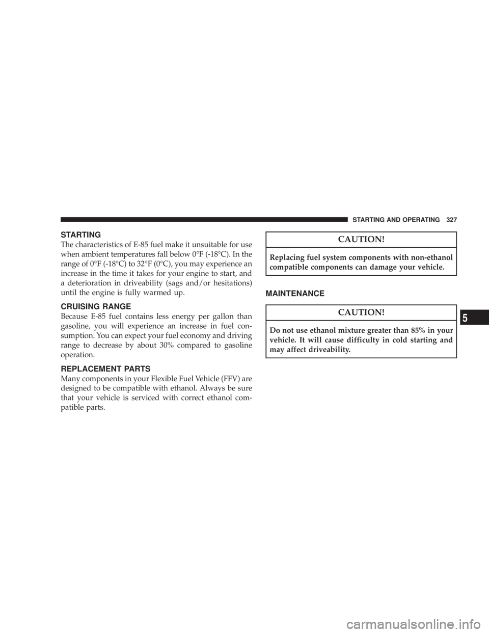 DODGE AVENGER 2008 Owners Manual STARTING
The characteristics of E-85 fuel make it unsuitable for use
when ambient temperatures fall below 0ÉF (-18ÉC). In the
range of 0ÉF (-18ÉC) to 32ÉF (0ÉC), you may experience an
increase i DODGE AVENGER 2008 Owners Manual STARTING
The characteristics of E-85 fuel make it unsuitable for use
when ambient temperatures fall below 0ÉF (-18ÉC). In the
range of 0ÉF (-18ÉC) to 32ÉF (0ÉC), you may experience an
increase i