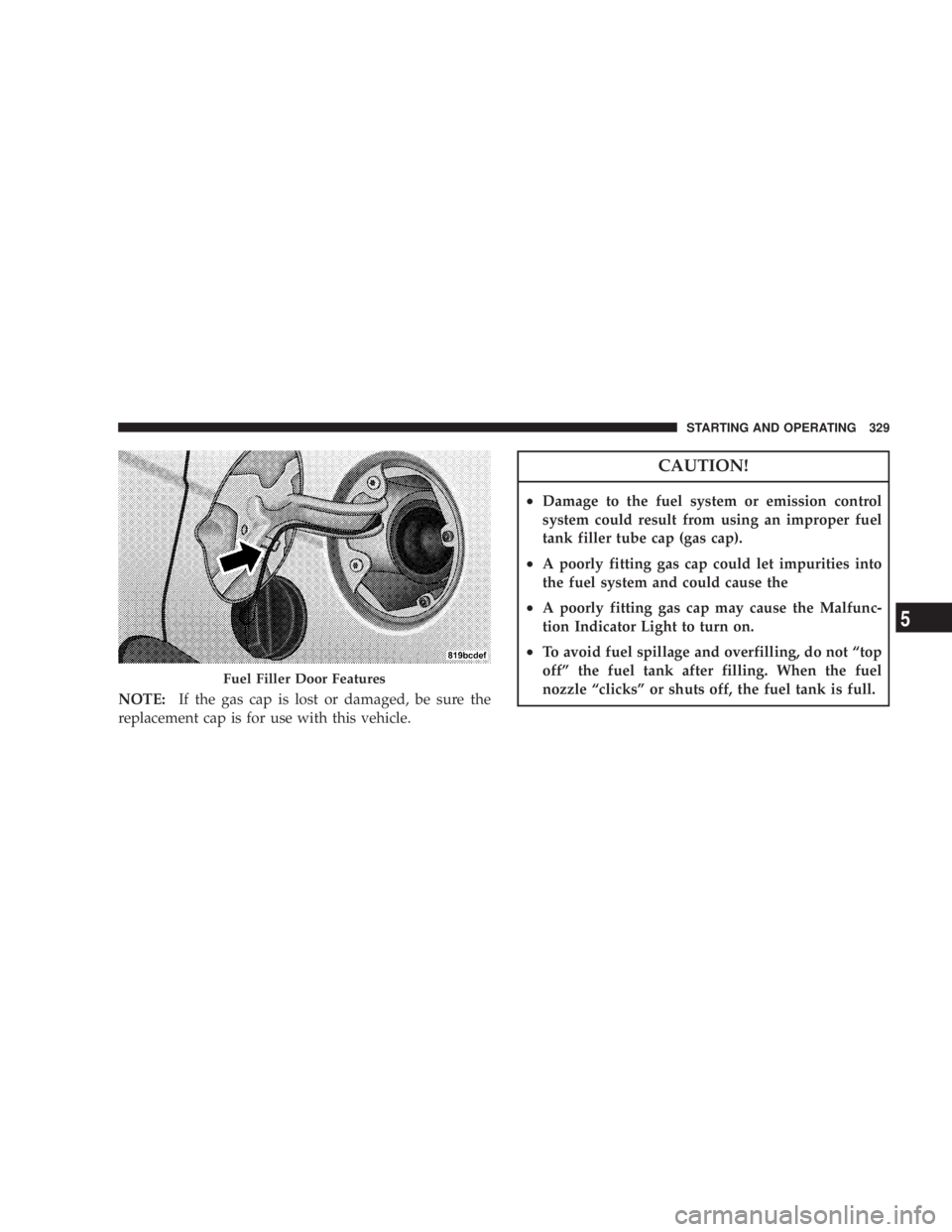 DODGE AVENGER 2008  Owners Manual NOTE: If the gas cap is lost or damaged, be sure the
replacement cap is for use with this vehicle. CAUTION!² Damage to the fuel system or emission control
system could result from using an improper f