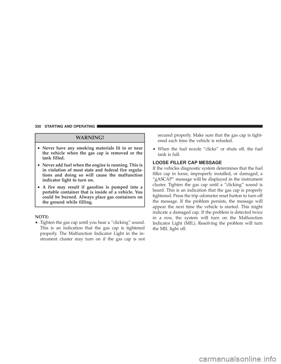 DODGE AVENGER 2008  Owners Manual WARNING!² Never have any smoking materials lit in or near
the vehicle when the gas cap is removed or the
tank filled.
² Never add fuel when the engine is running. This is
in violation of most state 