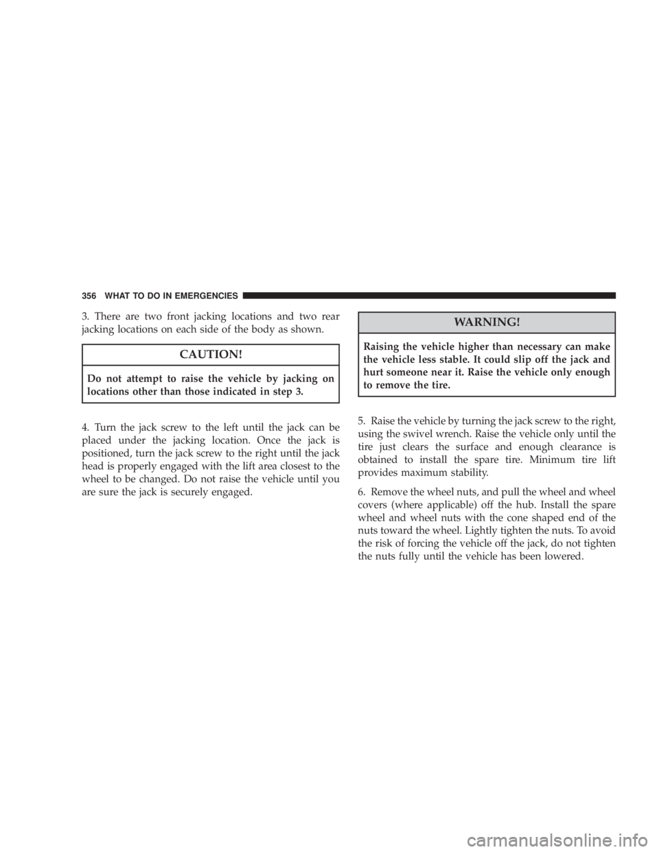 DODGE AVENGER 2008 Owners Manual 3. There are two front jacking locations and two rear
jacking locations on each side of the body as shown.
CAUTION!Do not attempt to raise the vehicle by jacking on
locations other than those indicate DODGE AVENGER 2008 Owners Manual 3. There are two front jacking locations and two rear
jacking locations on each side of the body as shown.
CAUTION!Do not attempt to raise the vehicle by jacking on
locations other than those indicate