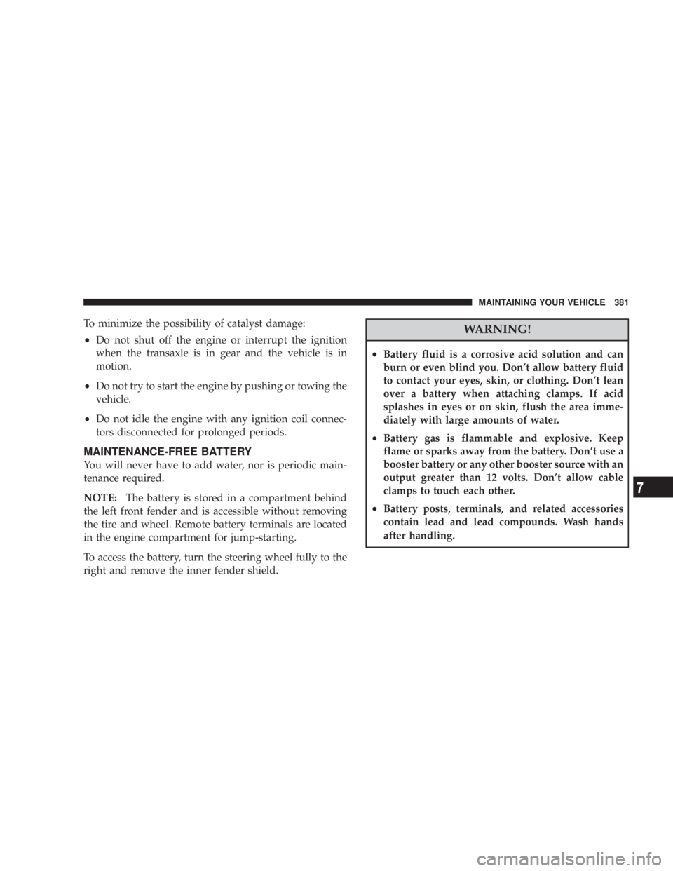 DODGE AVENGER 2008 Owners Manual To minimize the possibility of catalyst damage:
² Do not shut off the engine or interrupt the ignition
when the transaxle is in gear and the vehicle is in
motion.
² Do not try to start the engine by DODGE AVENGER 2008 Owners Manual To minimize the possibility of catalyst damage:
² Do not shut off the engine or interrupt the ignition
when the transaxle is in gear and the vehicle is in
motion.
² Do not try to start the engine by
