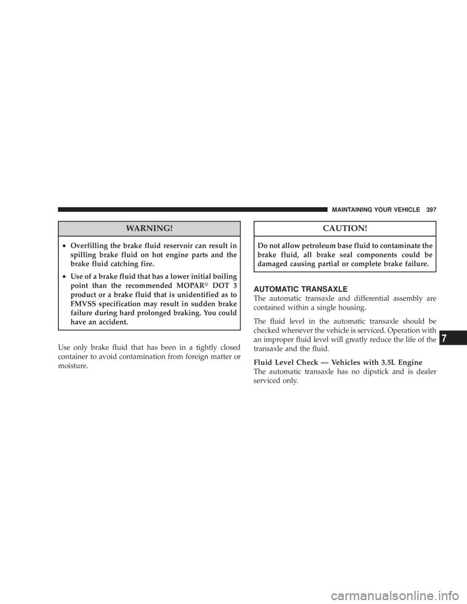 DODGE AVENGER 2008 Owners Manual WARNING!² Overfilling the brake fluid reservoir can result in
spilling brake fluid on hot engine parts and the
brake fluid catching fire.
² Use of a brake fluid that has a lower initial boiling
poin DODGE AVENGER 2008 Owners Manual WARNING!² Overfilling the brake fluid reservoir can result in
spilling brake fluid on hot engine parts and the
brake fluid catching fire.
² Use of a brake fluid that has a lower initial boiling
poin