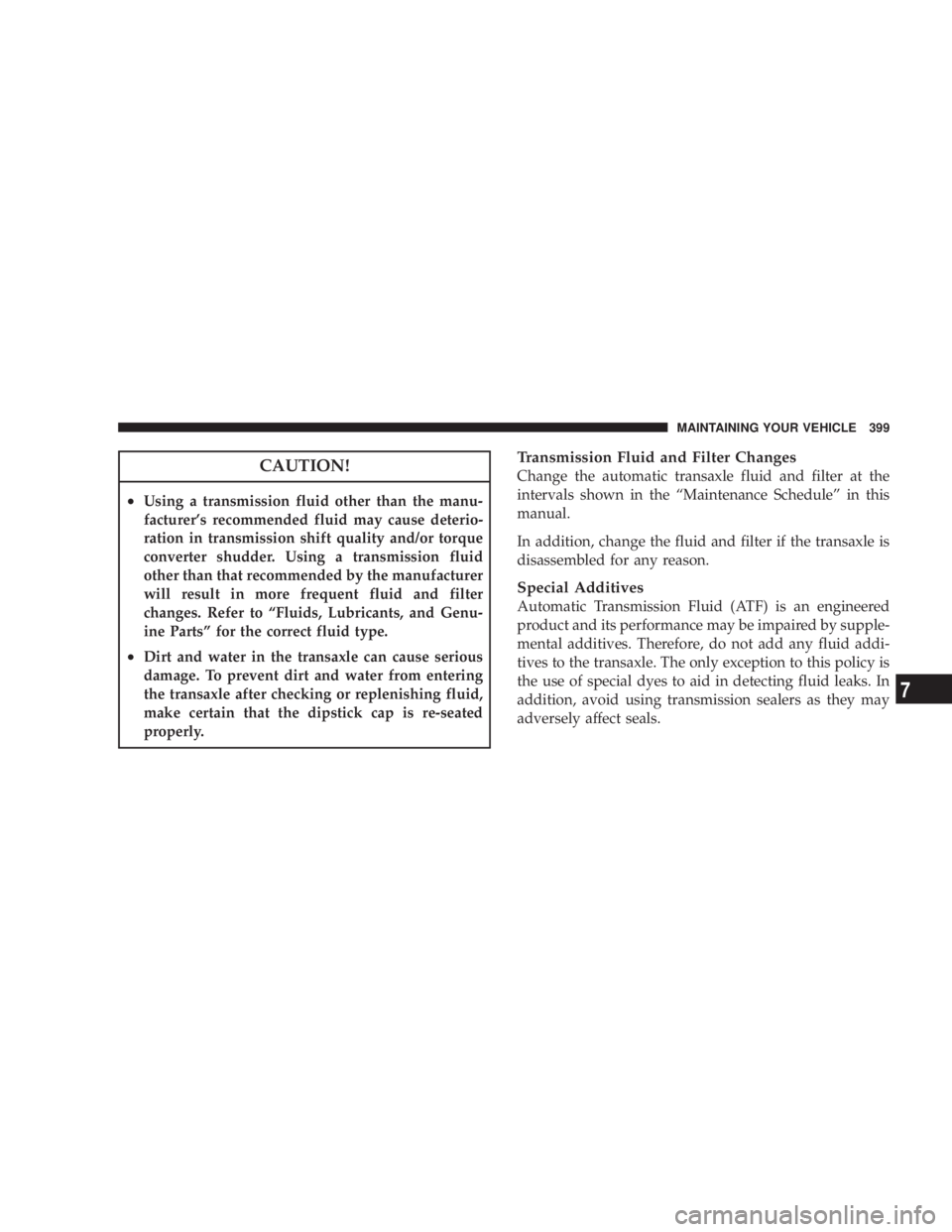 DODGE AVENGER 2008  Owners Manual CAUTION!² Using a transmission fluid other than the manu-
facturers recommended fluid may cause deterio-
ration in transmission shift quality and/or torque
converter shudder. Using a transmission fl