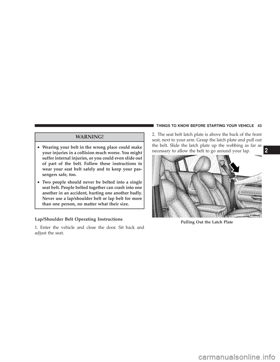 DODGE AVENGER 2008 Service Manual WARNING!² Wearing your belt in the wrong place could make
your injuries in a collision much worse. You might
suffer internal injuries, or you could even slide out
of part of the belt. Follow these in