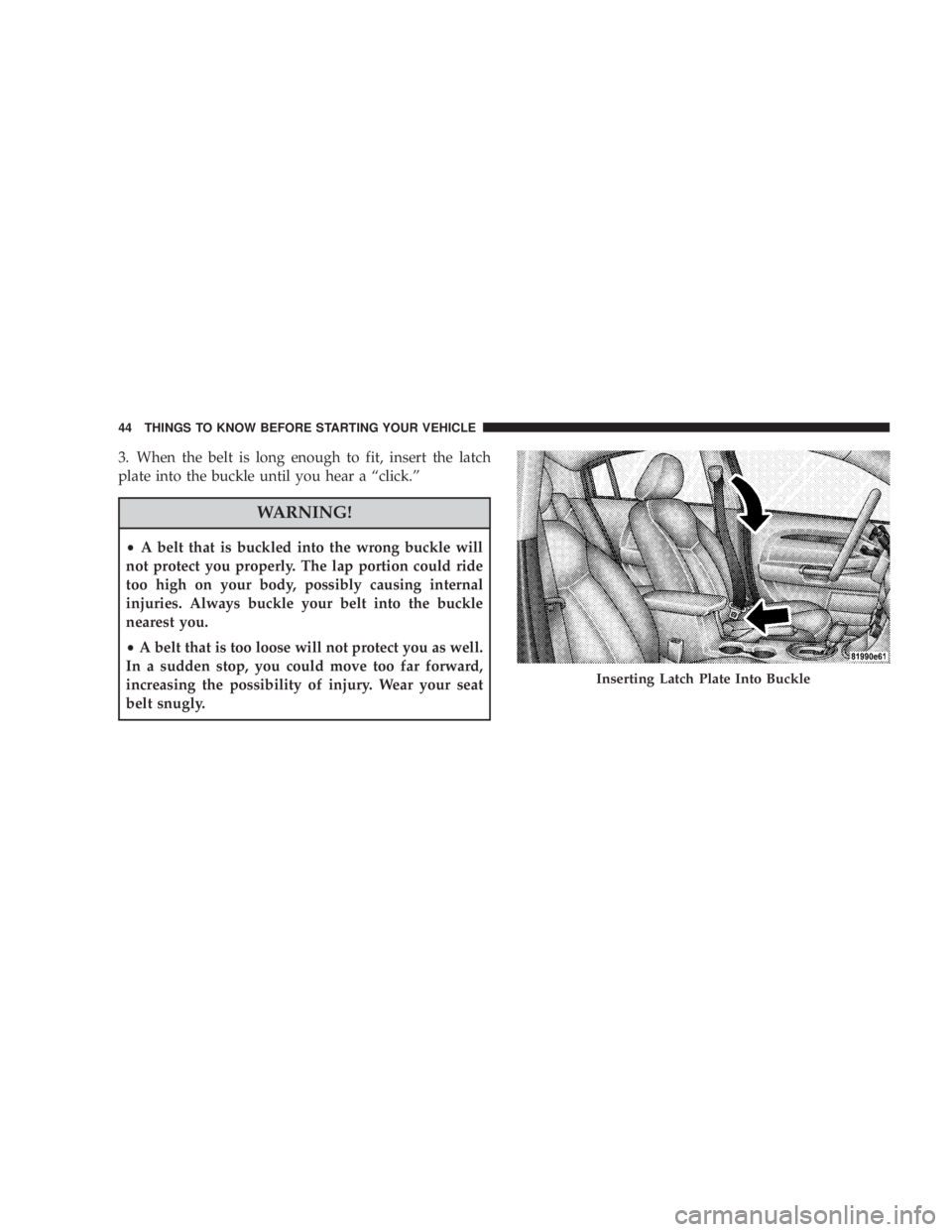 DODGE AVENGER 2008 Service Manual 3. When the belt is long enough to fit, insert the latch
plate into the buckle until you hear a ªclick.º
WARNING!² A belt that is buckled into the wrong buckle will
not protect you properly. The la