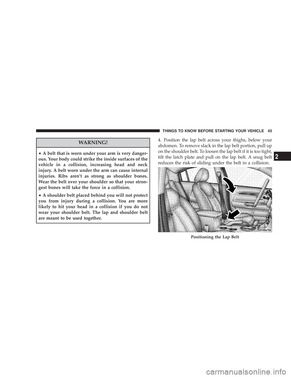 DODGE AVENGER 2008 Service Manual WARNING!² A belt that is worn under your arm is very danger-
ous. Your body could strike the inside surfaces of the
vehicle in a collision, increasing head and neck
injury. A belt worn under the arm 