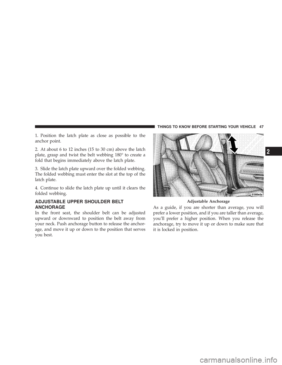 DODGE AVENGER 2008 Service Manual 1. Position the latch plate as close as possible to the
anchor point.
2. At about 6 to 12 inches (15 to 30 cm) above the latch
plate, grasp and twist the belt webbing 180É to create a
fold that begin