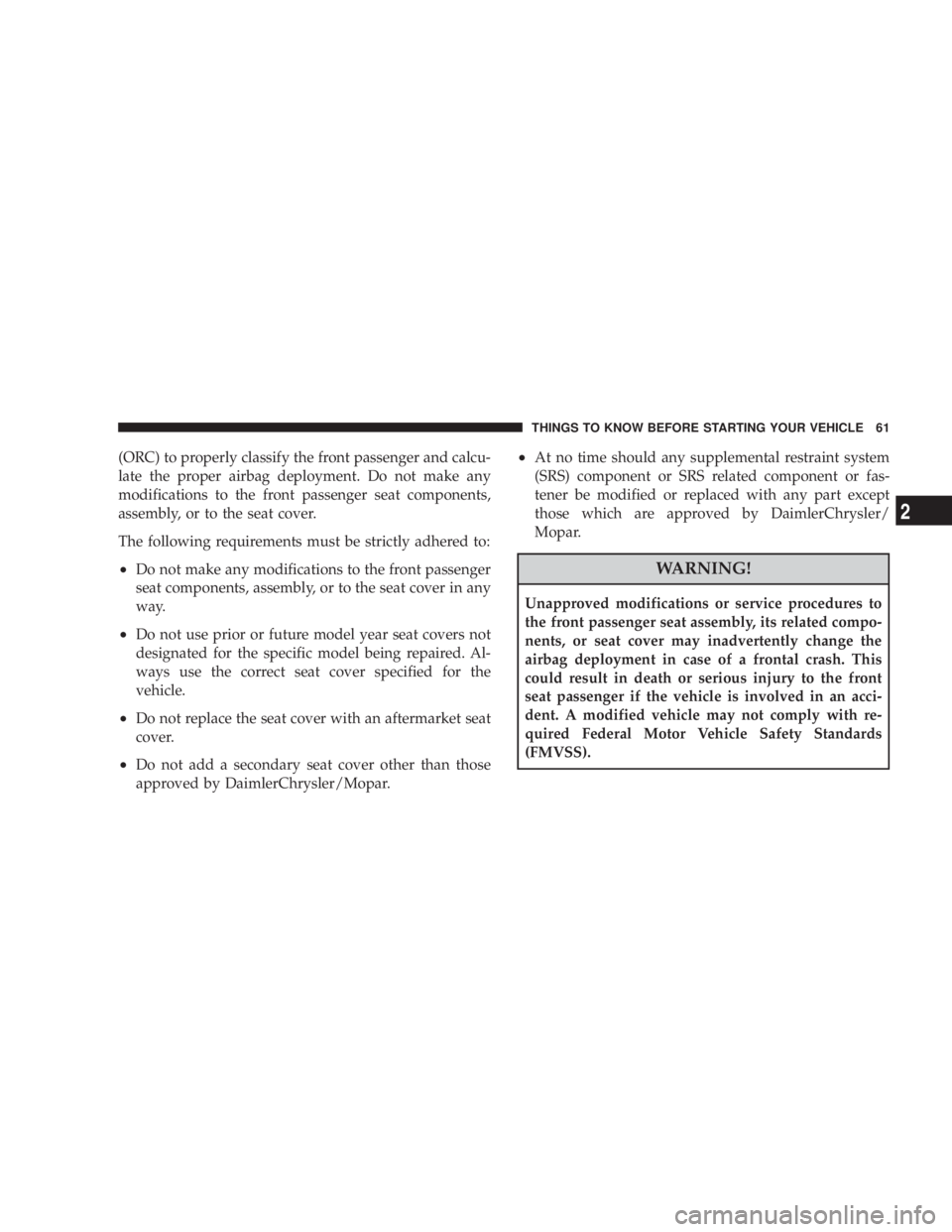 DODGE AVENGER 2008  Owners Manual (ORC) to properly classify the front passenger and calcu-
late the proper airbag deployment. Do not make any
modifications to the front passenger seat components,
assembly, or to the seat cover.
The f