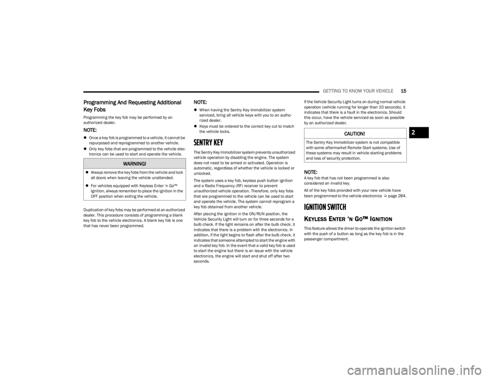 DODGE CHALLENGER 2023 Owners Manual
GETTING TO KNOW YOUR VEHICLE15
Programming And Requesting Additional
Key Fobs
Programming the key fob may be performed by an
authorized dealer.
NOTE:
Once a key fob is programmed to a vehicle DODGE CHALLENGER 2023 Owners Manual
GETTING TO KNOW YOUR VEHICLE15
Programming And Requesting Additional
Key Fobs
Programming the key fob may be performed by an
authorized dealer.
NOTE:
Once a key fob is programmed to a vehicle