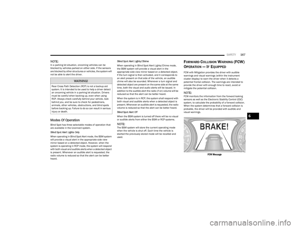 DODGE CHALLENGER 2023  Owners Manual 
SAFETY167
NOTE:In a parking lot situation, oncoming vehicles can be 
blocked by vehicles parked on either side. If the sensors 
are blocked by other structures or vehicles, the system will 
not be ab