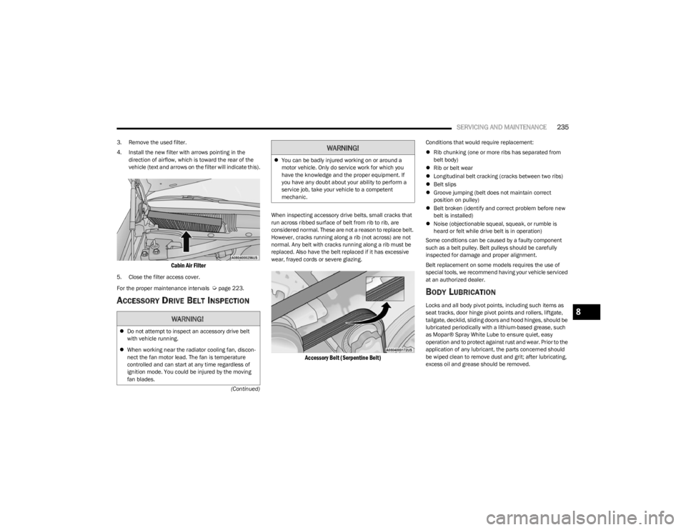 DODGE CHALLENGER 2023  Owners Manual 
SERVICING AND MAINTENANCE235
(Continued)
3. Remove the used filter.
4. Install the new filter with arrows pointing in the 
direction of airflow, which is toward the rear of the 
vehicle (text and arr