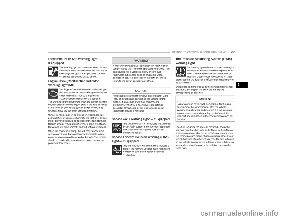 DODGE CHALLENGER 2023  Owners Manual 
GETTING TO KNOW YOUR INSTRUMENT PANEL67
Loose Fuel Filler Cap Warning Light — 
If Equipped
This warning light will illuminate when the fuel 
filler cap is loose. Properly close the filler cap to 
d