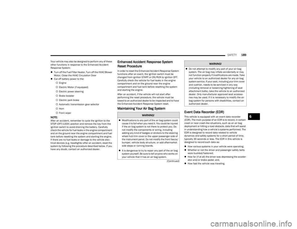 DODGE CHARGER 2023  Owners Manual 
SAFETY189
(Continued)
Your vehicle may also be designed to perform any of these 
other functions in response to the Enhanced Accident 
Response System:

Turn off the Fuel Filter Heater, Turn off t