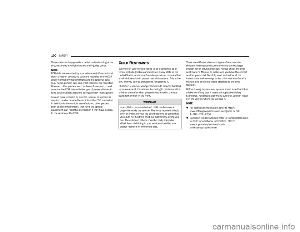 DODGE CHARGER 2023  Owners Manual 
190SAFETY  
These data can help provide a better understanding of the 
circumstances in which crashes and injuries occur.
NOTE:EDR data are recorded by your vehicle only if a non-trivial 
crash situa