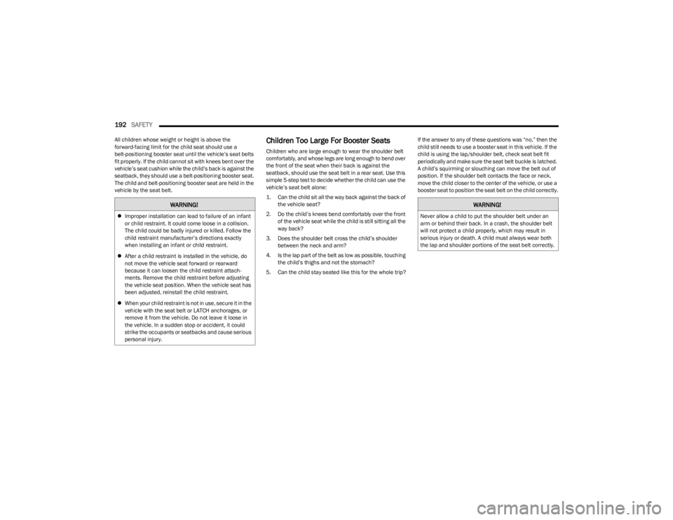 DODGE CHARGER 2023  Owners Manual 
192SAFETY  
All children whose weight or height is above the 
forward-facing limit for the child seat should use a 
belt-positioning booster seat until the vehicle’s seat belts 
fit properly. If th
