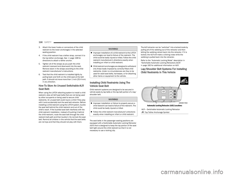 DODGE CHARGER 2023  Owners Manual 
196SAFETY  
3. Attach the lower hooks or connectors of the child 
restraint to the lower anchorages in the selected 
seating position.
4. If the child restraint has a tether strap, connect it to  the