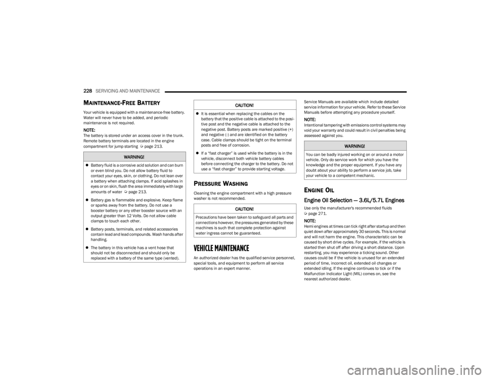 DODGE CHARGER 2023  Owners Manual 
228SERVICING AND MAINTENANCE  
MAINTENANCE-FREE BATTERY 
Your vehicle is equipped with a maintenance-free battery. 
Water will never have to be added, and periodic 
maintenance is not required.
NOTE:
