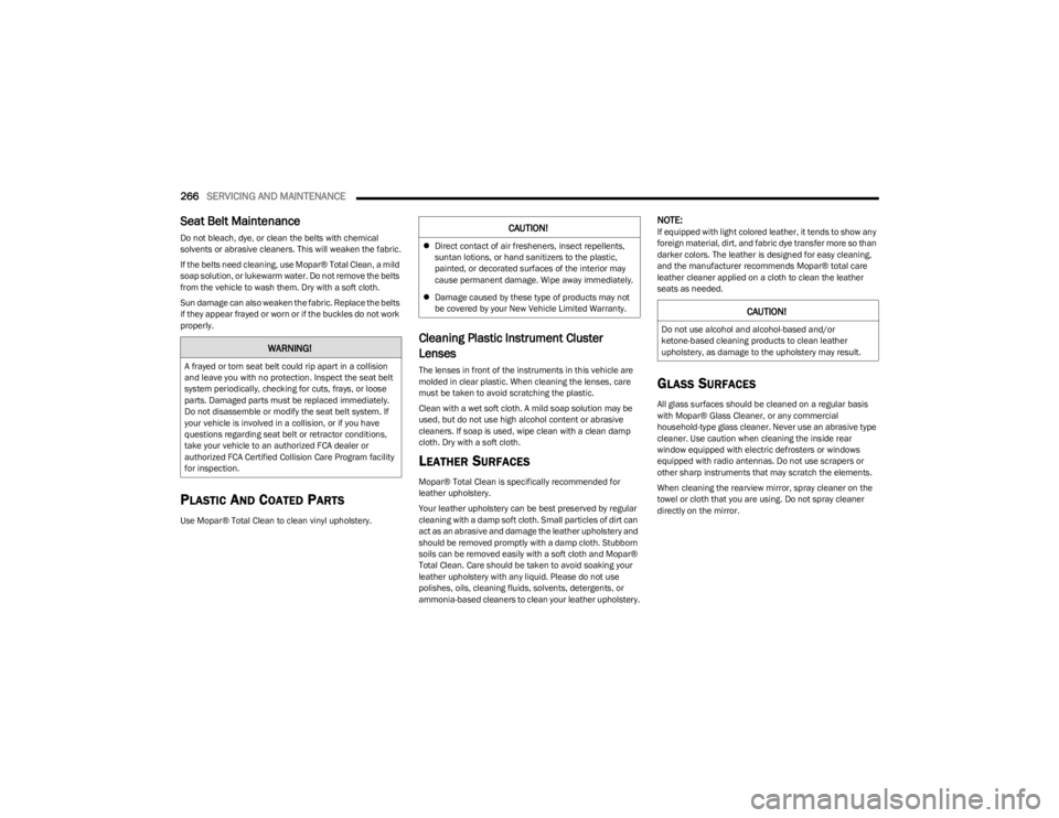 DODGE CHARGER 2023  Owners Manual 
266SERVICING AND MAINTENANCE  
Seat Belt Maintenance 
Do not bleach, dye, or clean the belts with chemical 
solvents or abrasive cleaners. This will weaken the fabric.
If the belts need cleaning, use
