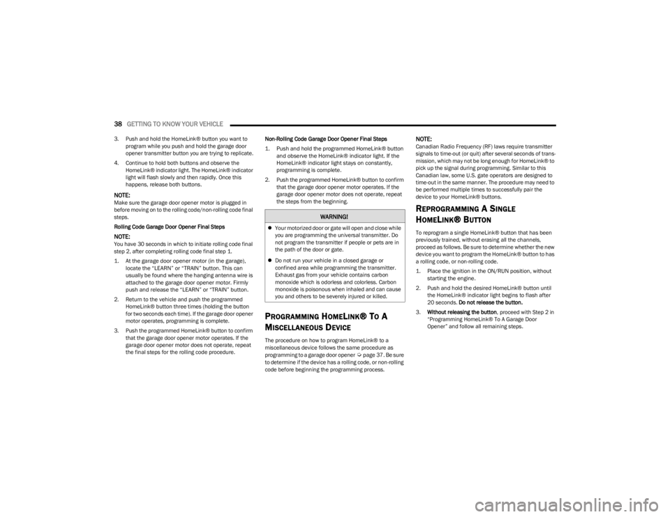 DODGE CHARGER 2023  Owners Manual 
38GETTING TO KNOW YOUR VEHICLE  
3. Push and hold the HomeLink® button you want to 
program while you push and hold the garage door 
opener transmitter button you are trying to replicate.
4. Continu