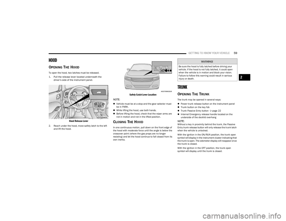 DODGE CHARGER 2023 Repair Manual 
GETTING TO KNOW YOUR VEHICLE59
HOOD    
OPENING THE HOOD 
To open the hood, two latches must be released.

1. Pull the release lever located underneath the 
driver’s side of the instrument panel.

