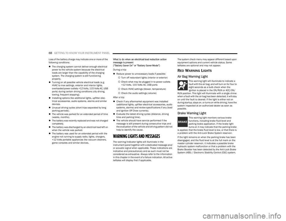 DODGE CHARGER 2023 Repair Manual 
68GETTING TO KNOW YOUR INSTRUMENT PANEL  
Loss of the battery charge may indicate one or more of the 
following conditions:
The charging system cannot deliver enough electrical 
power to the vehic