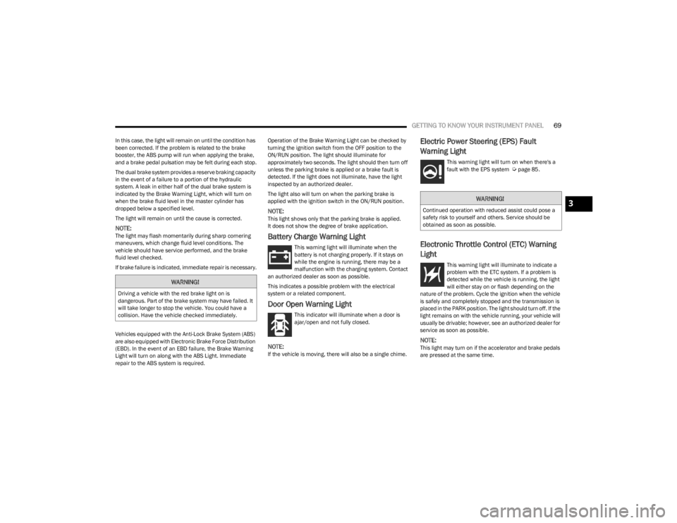 DODGE CHARGER 2023 Manual PDF 
GETTING TO KNOW YOUR INSTRUMENT PANEL69
In this case, the light will remain on until the condition has 
been corrected. If the problem is related to the brake 
booster, the ABS pump will run when app
