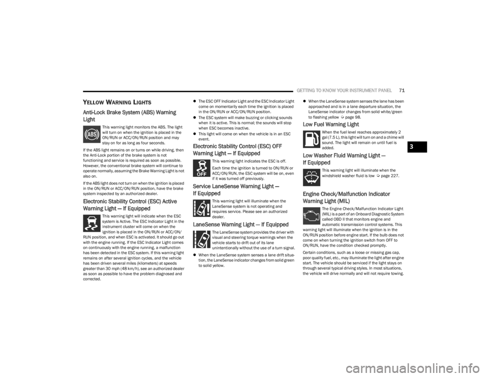 DODGE CHARGER 2023  Owners Manual 
GETTING TO KNOW YOUR INSTRUMENT PANEL71
YELLOW WARNING LIGHTS
Anti-Lock Brake System (ABS) Warning 
Light 
This warning light monitors the ABS. The light 
will turn on when the ignition is placed in 