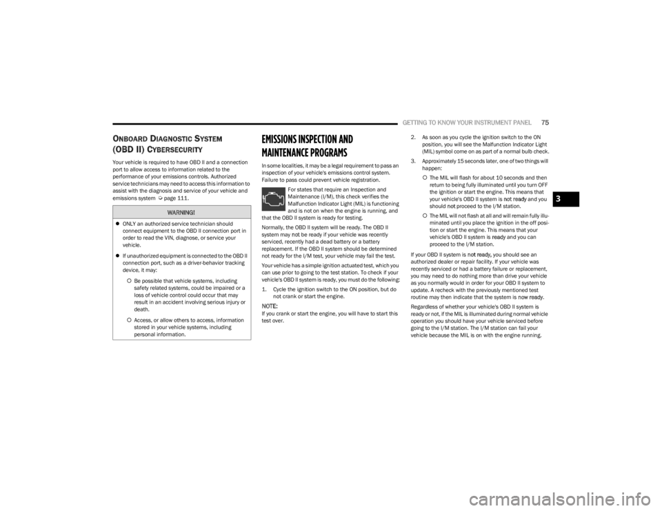 DODGE CHARGER 2023  Owners Manual 
GETTING TO KNOW YOUR INSTRUMENT PANEL75
ONBOARD DIAGNOSTIC SYSTEM 
(OBD II) C
YBERSECURITY
Your vehicle is required to have OBD II and a connection 
port to allow access to information related to the