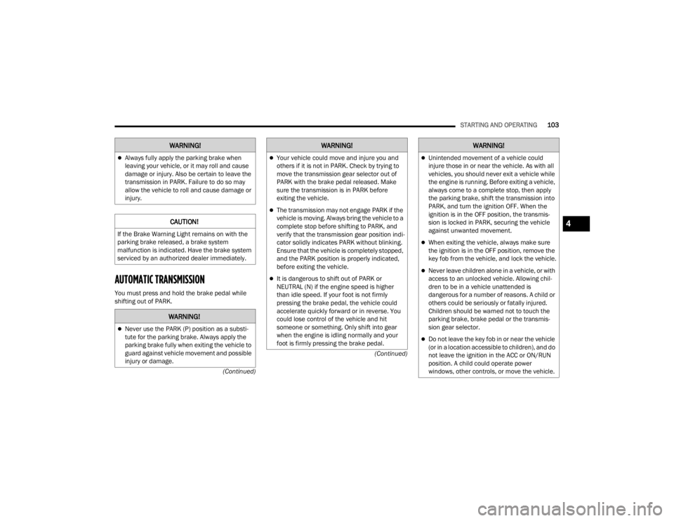 DODGE DURANGO 2023  Owners Manual 
STARTING AND OPERATING103
(Continued)
(Continued)
AUTOMATIC TRANSMISSION  
You must press and hold the brake pedal while 
shifting out of PARK.
Always fully apply the parking brake when 
leaving y