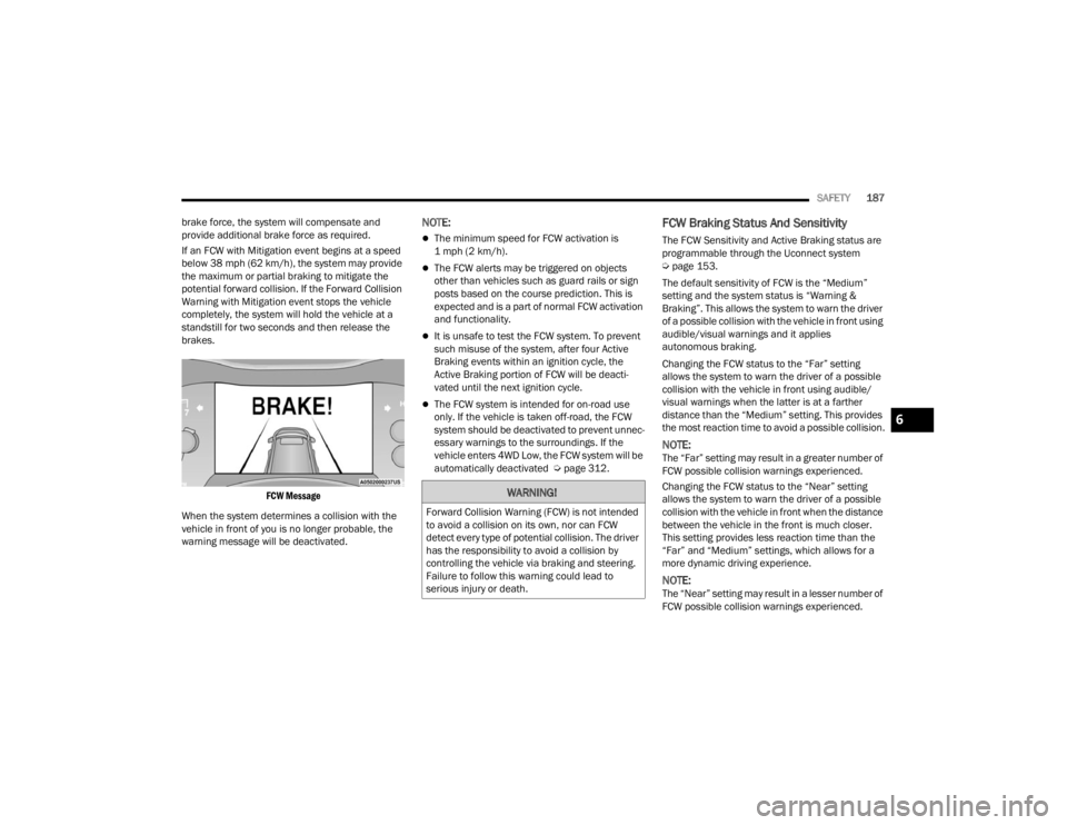 DODGE DURANGO 2023 Owners Manual
SAFETY187
brake force, the system will compensate and
provide additional brake force as required.
If an FCW with Mitigation event begins at a speed
below 38 mph (62 km/h), the system may provide
t DODGE DURANGO 2023 Owners Manual
SAFETY187
brake force, the system will compensate and
provide additional brake force as required.
If an FCW with Mitigation event begins at a speed
below 38 mph (62 km/h), the system may provide
t