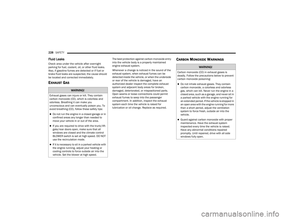 DODGE DURANGO 2023  Owners Manual 
228SAFETY  
Fluid Leaks  
Check area under the vehicle after overnight 
parking for fuel, coolant, oil, or other fluid leaks. 
Also, if gasoline fumes are detected or if fuel or 
brake fluid leaks ar