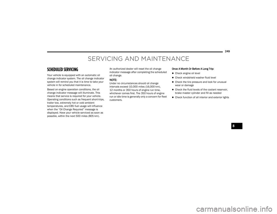 DODGE DURANGO 2023  Owners Manual 
249
SERVICING AND MAINTENANCE
SCHEDULED SERVICING 
Your vehicle is equipped with an automatic oil 
change indicator system. The oil change indicator 
system will remind you that it is time to take yo