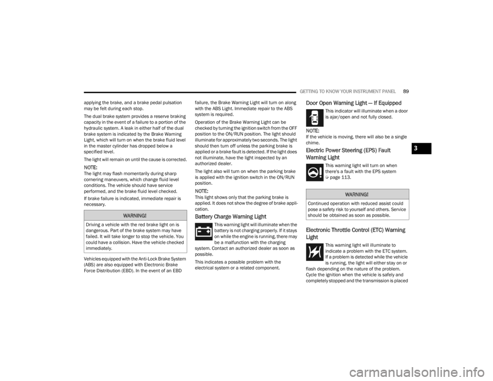 DODGE DURANGO 2023  Owners Manual 
GETTING TO KNOW YOUR INSTRUMENT PANEL89
applying the brake, and a brake pedal pulsation 
may be felt during each stop.
The dual brake system provides a reserve braking 
capacity in the event of a fai
