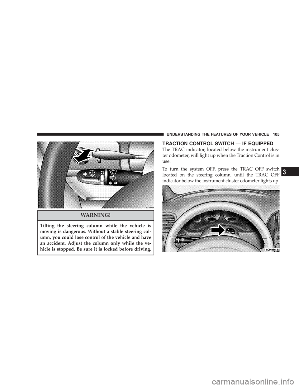 DODGE GRAND CARAVAN 2004  Owners Manual WARNING!Tilting the steering column while the vehicle is
moving is dangerous. Without a stable steering col-
umn, you could lose control of the vehicle and have
an accident. Adjust the column only whi